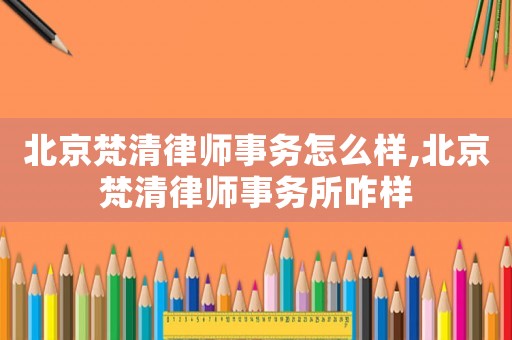 北京梵清律師事務怎么樣,北京梵清律師事務所咋樣