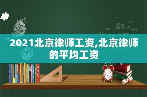 2021北京律師工資,北京律師的平均工資