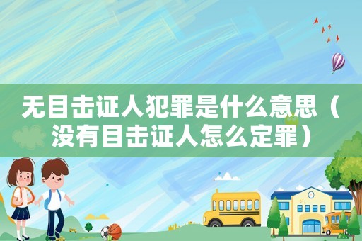 無目擊證人犯罪是什么意思（沒有目擊證人怎么定罪）