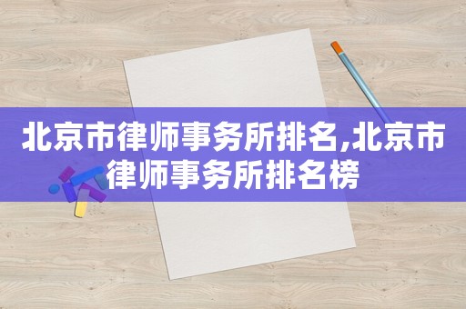 北京市律師事務(wù)所排名,北京市律師事務(wù)所排名榜