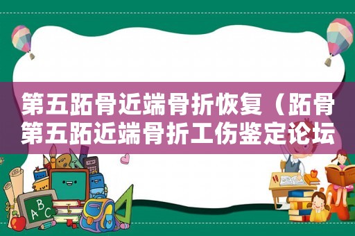 第五跖骨近端骨折恢復（跖骨第五跖近端骨折工傷鑒定論壇）