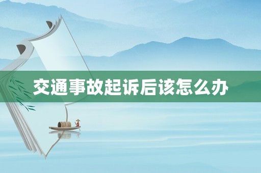 交通事故起訴后該怎么辦