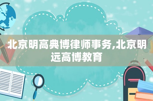 北京明高典博律師事務,北京明遠高博教育
