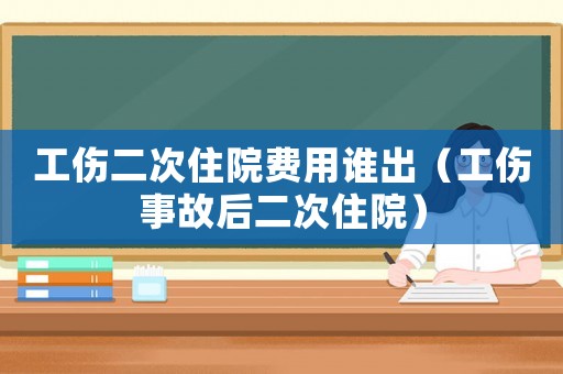 工傷二次住院費用誰出（工傷事故后二次住院）