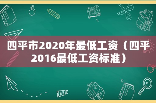 四平市2020年最低工資（四平2016最低工資標準）