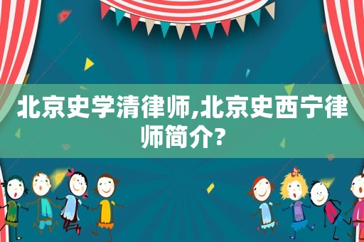 北京史學(xué)清律師,北京史西寧律師簡(jiǎn)介?