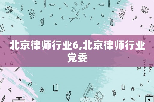 北京律師行業6,北京律師行業黨委