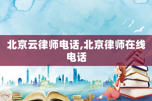 北京云律師電話,北京律師在線電話