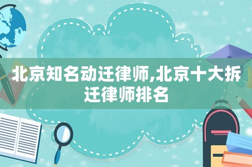 北京知名動遷律師,北京十大拆遷律師排名