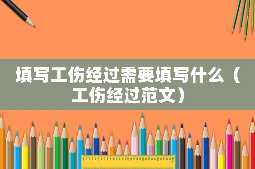 填寫工傷經過需要填寫什么（工傷經過范文）