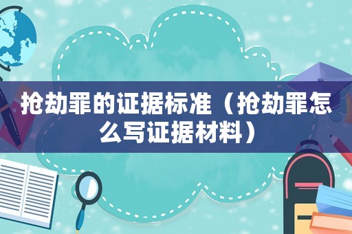 搶劫罪的證據標準（搶劫罪怎么寫證據材料）