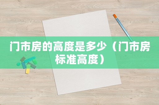 門市房的高度是多少（門市房標(biāo)準(zhǔn)高度）