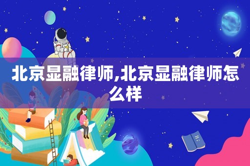 北京顯融律師,北京顯融律師怎么樣