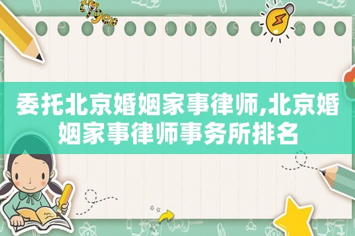 委托北京婚姻家事律師,北京婚姻家事律師事務所排名
