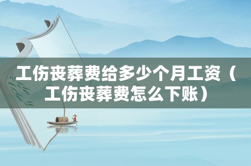 工傷喪葬費給多少個月工資（工傷喪葬費怎么下賬）