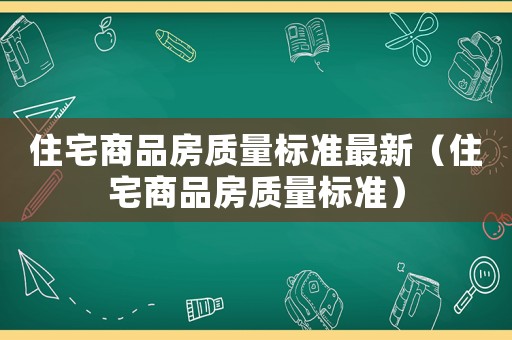 住宅商品房質(zhì)量標(biāo)準(zhǔn)最新（住宅商品房質(zhì)量標(biāo)準(zhǔn)）
