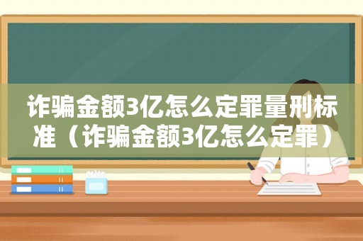 詐騙金額3億怎么定罪量刑標(biāo)準(zhǔn)（詐騙金額3億怎么定罪）