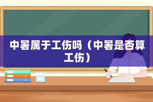 中暑屬于工傷嗎（中暑是否算工傷）