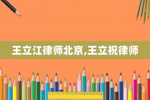 王立江律師北京,王立祝律師