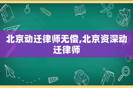 北京動遷律師無償,北京資深動遷律師