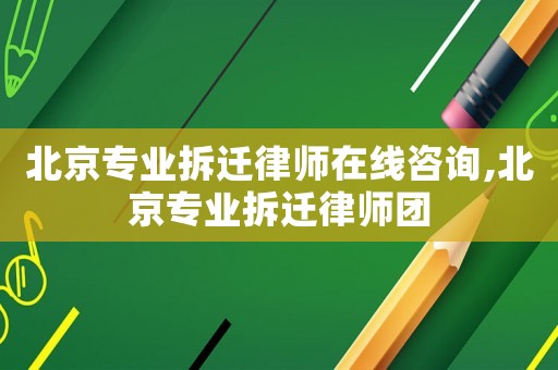 北京專業(yè)拆遷律師在線咨詢,北京專業(yè)拆遷律師團(tuán)