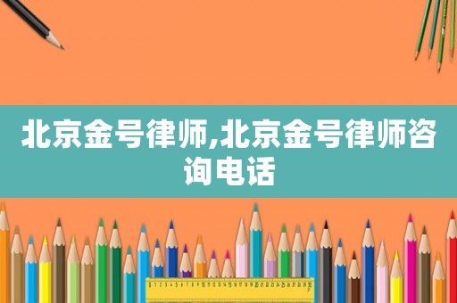 北京金號律師,北京金號律師咨詢電話