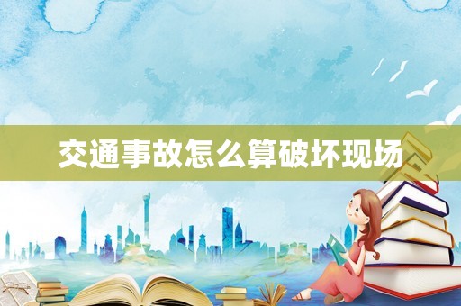 交通事故怎么算破壞現場