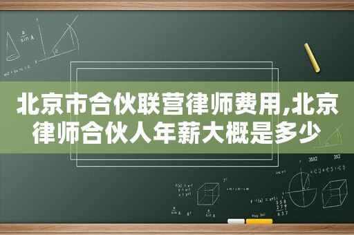 北京市合伙聯(lián)營律師費(fèi)用,北京律師合伙人年薪大概是多少