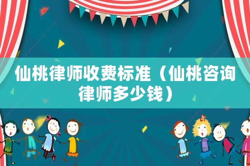 仙桃律師收費標準（仙桃咨詢律師多少錢）