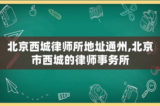北京西城律師所地址通州,北京市西城的律師事務(wù)所