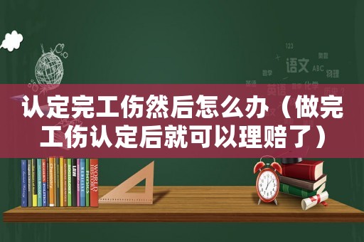 認(rèn)定完工傷然后怎么辦（做完工傷認(rèn)定后就可以理賠了）