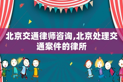 北京交通律師咨詢,北京處理交通案件的律所