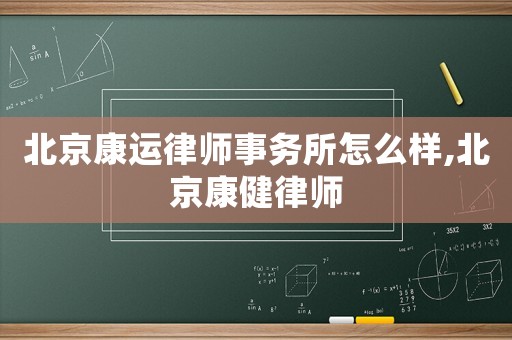 北京康運(yùn)律師事務(wù)所怎么樣,北京康健律師