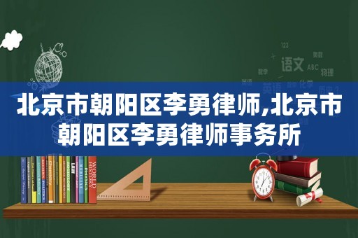 北京市朝陽區李勇律師,北京市朝陽區李勇律師事務所