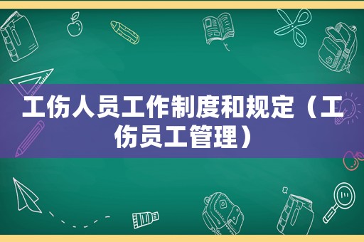 工傷人員工作制度和規(guī)定（工傷員工管理）