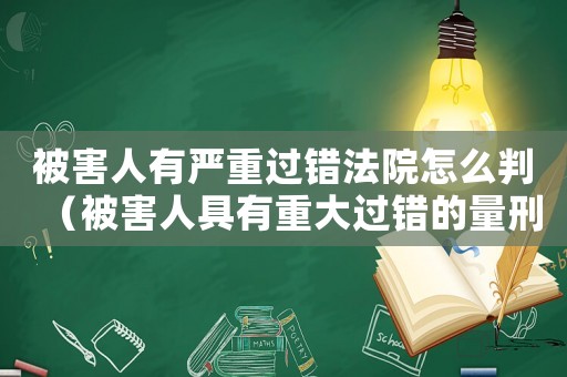 被害人有嚴(yán)重過錯(cuò)法院怎么判（被害人具有重大過錯(cuò)的量刑）