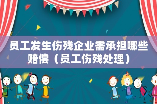 員工發生傷殘企業需承擔哪些賠償（員工傷殘處理）