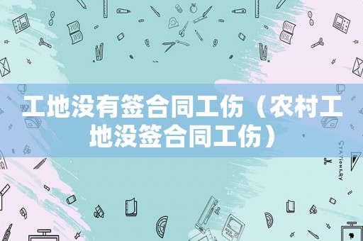 工地沒有簽合同工傷（農村工地沒簽合同工傷）
