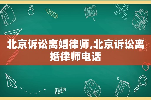 北京訴訟離婚律師,北京訴訟離婚律師電話