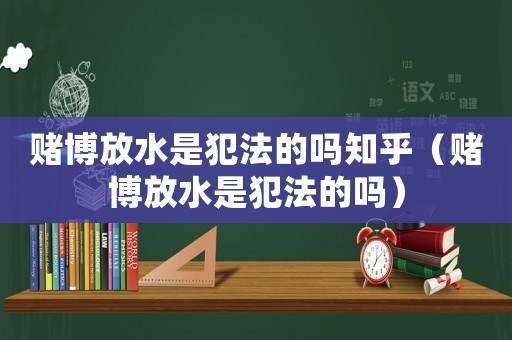賭博放水是犯法的嗎知乎（賭博放水是犯法的嗎）