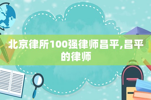 北京律所100強律師昌平,昌平的律師
