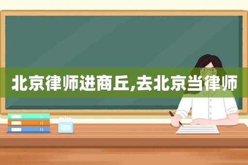 北京律師進商丘,去北京當律師