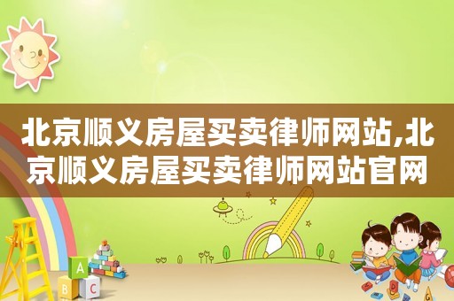 北京順義房屋買賣律師網(wǎng)站,北京順義房屋買賣律師網(wǎng)站官網(wǎng)
