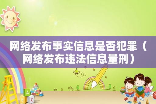 網(wǎng)絡(luò)發(fā)布事實(shí)信息是否犯罪（網(wǎng)絡(luò)發(fā)布違法信息量刑）