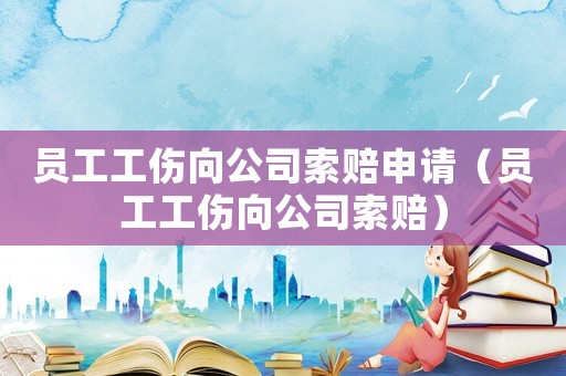 員工工傷向公司索賠申請（員工工傷向公司索賠）
