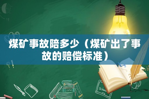 煤礦事故陪多少（煤礦出了事故的賠償標準）