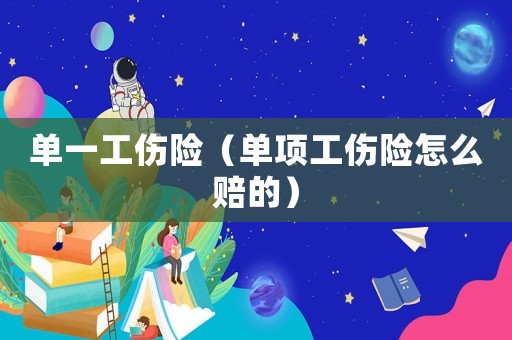 單一工傷險（單項工傷險怎么賠的）