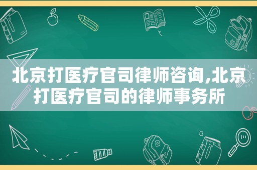 北京打醫(yī)療官司律師咨詢,北京打醫(yī)療官司的律師事務(wù)所