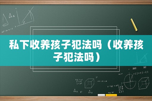 私下收養(yǎng)孩子犯法嗎（收養(yǎng)孩子犯法嗎）