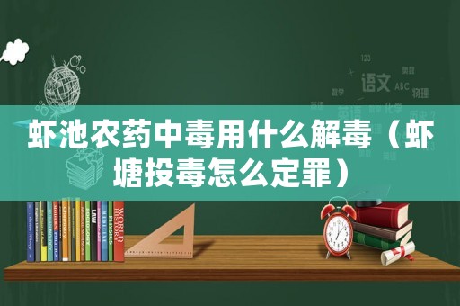 蝦池農藥中毒用什么解毒（蝦塘投毒怎么定罪）